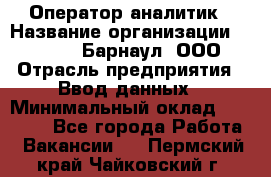 Оператор-аналитик › Название организации ­ MD-Trade-Барнаул, ООО › Отрасль предприятия ­ Ввод данных › Минимальный оклад ­ 55 000 - Все города Работа » Вакансии   . Пермский край,Чайковский г.